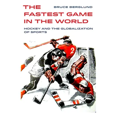 "The Fastest Game in the World, 6: Hockey and the Globalization of Sports" - "" ("Berglund Bruce