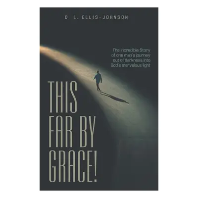 "This Far by Grace!: The Incredible Story of One Man's Journey out of Darkness into God's Marvel