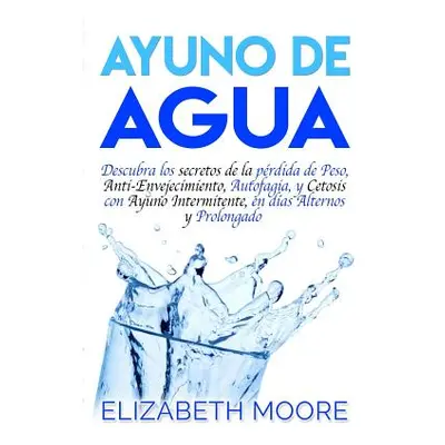 "Ayuno de Agua: Descubra los secretos de la prdida de Peso, Anti-Envejecimiento, Autofagia, y Ce