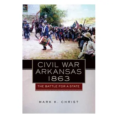 "Civil War Arkansas, 1863, 23: The Battle for a State" - "" ("Christ Mark K.")(Paperback)