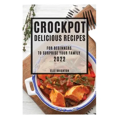 "Crockpot Delicious Recipes 2022: For Beginners to Surprise Your Family" - "" ("Brighton Elle")(