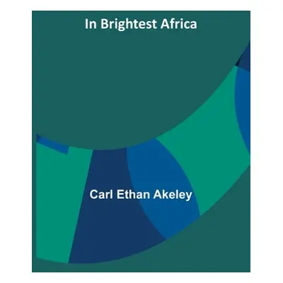 "In Brightest Africa" - "" ("Ethan Akeley Carl")(Paperback)