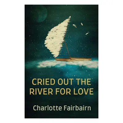 "Cried Out the River for Love" - "" ("Fairbairn Charlotte")(Paperback)