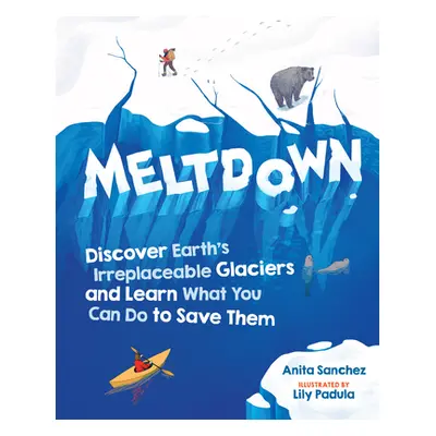 "Meltdown: Discover Earth's Irreplaceable Glaciers and Learn What You Can Do to Save Them" - "" 