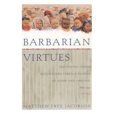 "Barbarian Virtues: The United States Encounters Foreign Peoples at Home and Abroad, 1876-1917" 