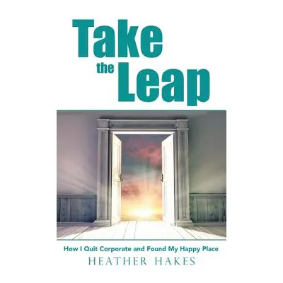 "Take the Leap: How I Quit Corporate and Found My Happy Place" - "" ("Hakes Heather")(Paperback)