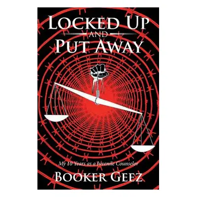 "Locked Up and Put Away: My 10 Years as a Juvenile Counselor" - "" ("Geez Booker")(Paperback)