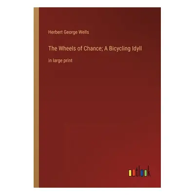 "The Wheels of Chance; A Bicycling Idyll: in large print" - "" ("Wells Herbert George")(Paperbac