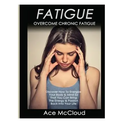 "Fatigue: Overcome Chronic Fatigue: Discover How To Energize Your Body & Mind So That You Can Br