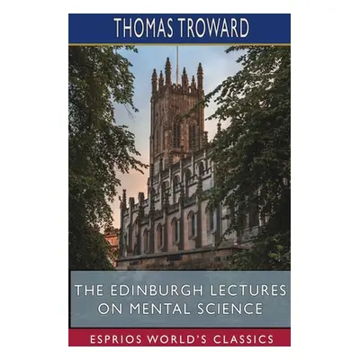 "The Edinburgh Lectures on Mental Science (Esprios Classics)" - "" ("Troward Thomas")(Paperback)