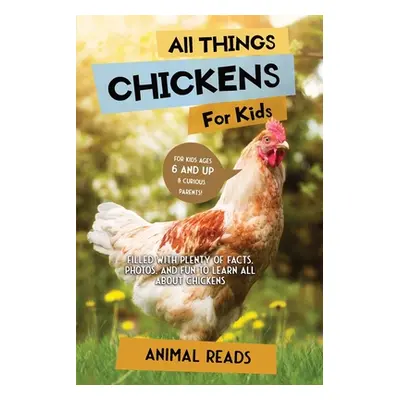 "All Things Chickens For Kids: Filled With Plenty of Facts, Photos, and Fun to Learn all About C