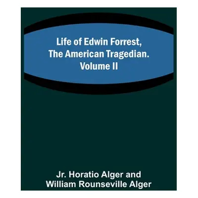 "Life of Edwin Forrest, the American Tragedian. Volume II" - "" ("Alger Horatio Jr.")(Paperback)