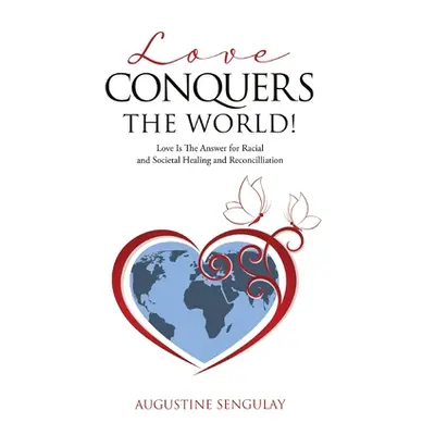 "Love Conquers the World!: Love Is The Answer For Racial And Societal Healing And Reconciliation