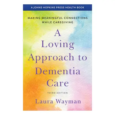 "A Loving Approach to Dementia Care: Making Meaningful Connections While Caregiving" - "" ("Waym