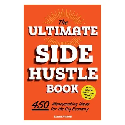 "The Ultimate Side Hustle Book: 450 Moneymaking Ideas for the Gig Economy" - "" ("Varon Elana")(