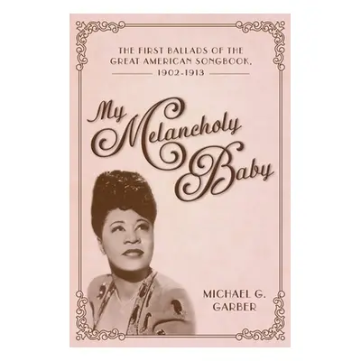 "My Melancholy Baby: The First Ballads of the Great American Songbook, 1902-1913" - "" ("Garber 