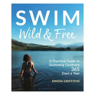 "Swim Wild and Free: A Practical Guide to Swimming Outdoors 365 Days a Year" - "" ("Griffiths Si