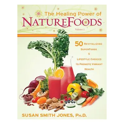 "The Healing Power of NatureFoods: 50 Revitalizing SuperFoods and Lifestyle Choices That Promote