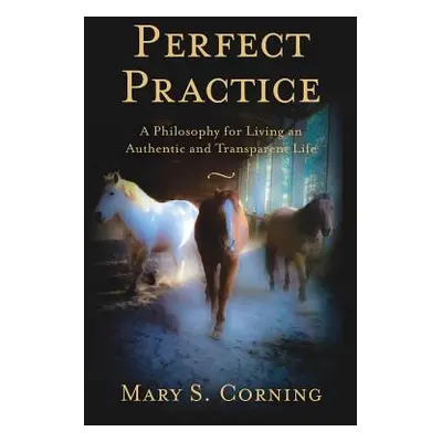 "Perfect Practice: A Philosophy for Living an Authentic and Transparent Life" - "" ("Corning Mar