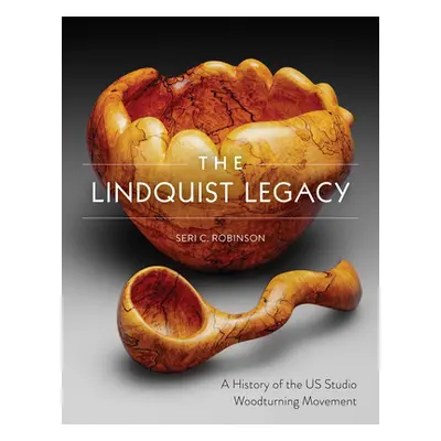 "The Lindquist Legacy: A History of the Us Studio Woodturning Movement" - "" ("Robinson Seri C."