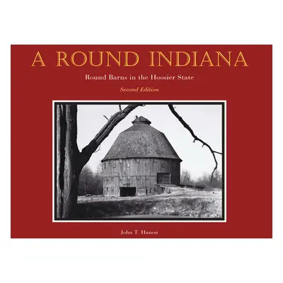 "A Round Indiana: Round Barns in the Hoosier State, Second Edition" - "" ("Hanou John T.")(Pevná