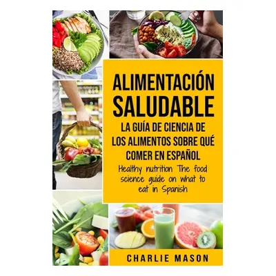 "Alimentacin saludable La gua de ciencia de los alimentos sobre qu comer en espaol/ Healthy nutr