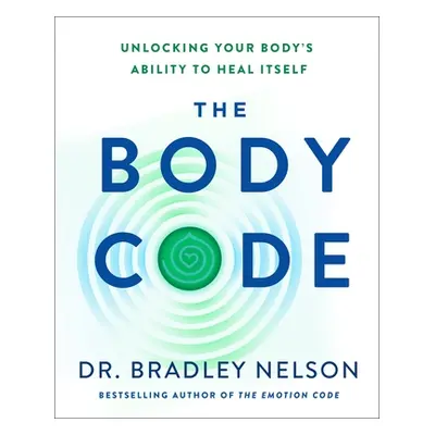 "The Body Code: Unlocking Your Body's Ability to Heal Itself" - "" ("Nelson Bradley")(Pevná vazb