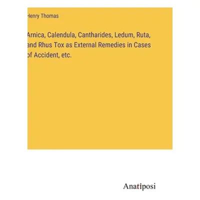 "Arnica, Calendula, Cantharides, Ledum, Ruta, and Rhus Tox as External Remedies in Cases of Acci