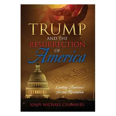 "Trump and the Resurrection of America: Leading America's Second Revolution" - "" ("Chambers Joh