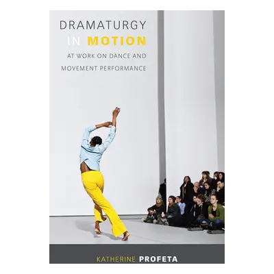 "Dramaturgy in Motion: At Work on Dance and Movement Performance" - "" ("Profeta Katherine")(Pap