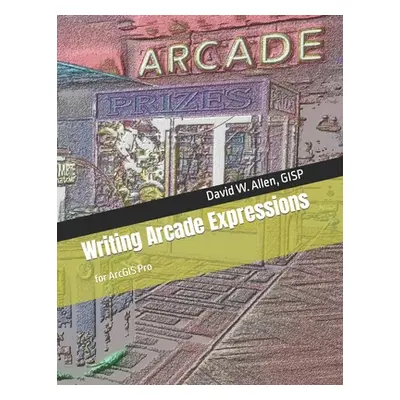 "Writing Arcade Expressions: for ArcGIS Pro" - "" ("Allen Gisp David W.")(Paperback)