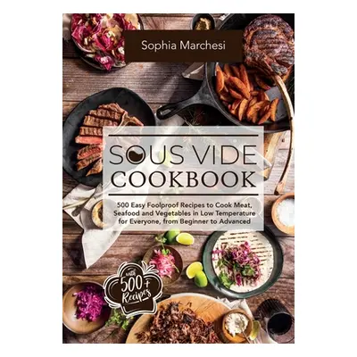 "Sous Vide Cookbook: 500 Easy Foolproof Recipes to Cook Meat, Seafood and Vegetables in Low Temp