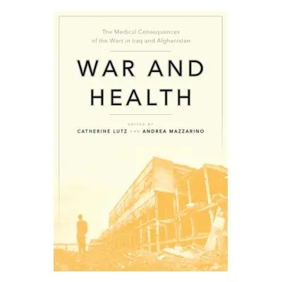 "War and Health: The Medical Consequences of the Wars in Iraq and Afghanistan" - "" ("Lutz Cathe