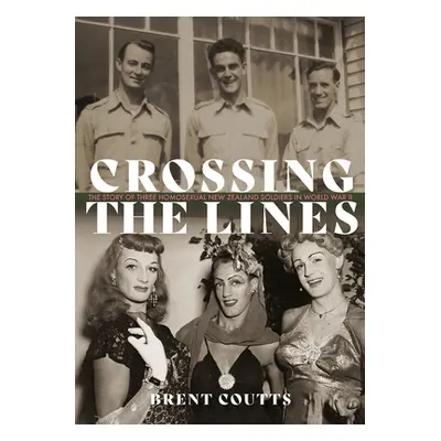 "Crossing the Lines: The Story of Three Homosexual New Zealand Soldiers in WWII" - "" ("Coutts B