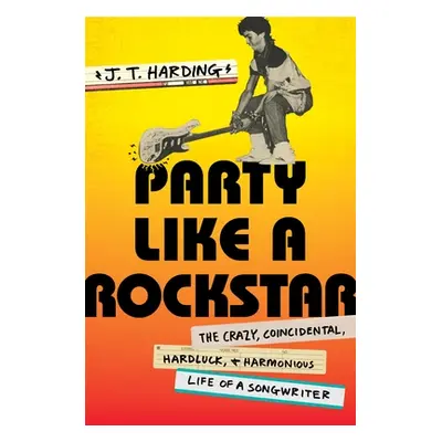 "Party Like a Rockstar: The Crazy, Coincidental, Hard-Luck, and Harmonious Life of a Songwriter"