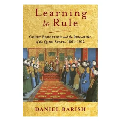 "Learning to Rule: Court Education and the Remaking of the Qing State, 1861-1912" - "" ("Barish 