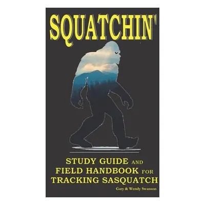 "Squatchin': Study Guide and Field Handbook for Tracking Sasquatch" - "" ("Swanson Wendy")(Paper