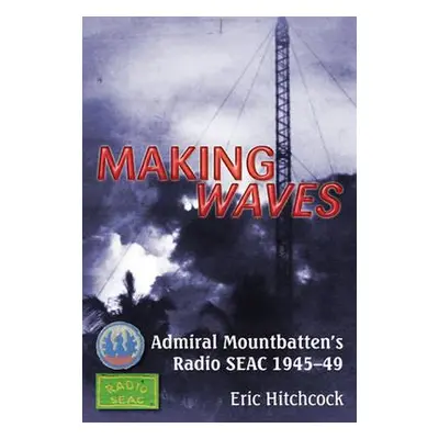 "Making Waves: Admiral Mountbatten's Radio Seac 1945-49" - "" ("Hitchcock Eric")(Paperback)