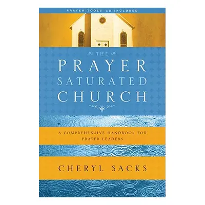 "The Prayer-Saturated Church: A Comprehensive Handbook for Prayer Leaders [With CD]" - "" ("Sack