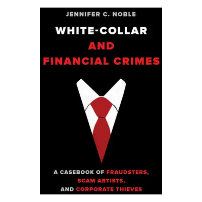 "White-Collar and Financial Crimes: A Casebook of Fraudsters, Scam Artists, and Corporate Thieve