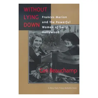 "Without Lying Down: Frances Marion and the Powerful Women of Early Hollywood" - "" ("Beauchamp 