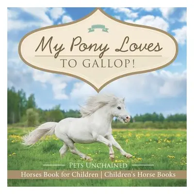 "My Pony Loves To Gallop! Horses Book for Children Children's Horse Books" - "" ("Pets Unchained