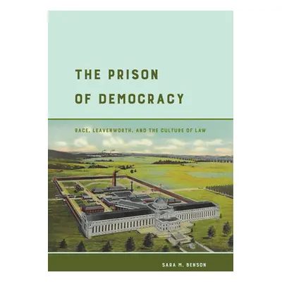 "The Prison of Democracy: Race, Leavenworth, and the Culture of Law" - "" ("Benson Sara M.")(Pap