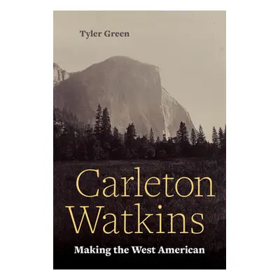 "Carleton Watkins: Making the West American" - "" ("Green Tyler")(Paperback)