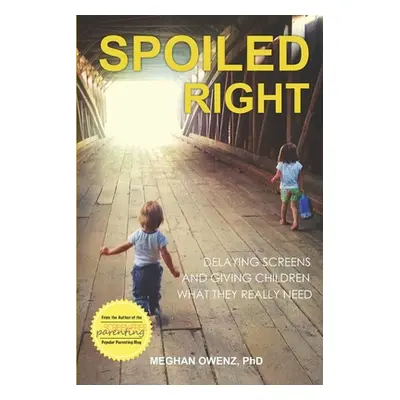 "Spoiled Right: Delaying Screens and Giving Children What They Really Need" - "" ("Owenz Meghan"