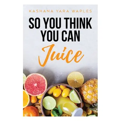 "So You Think You Can Juice" - "" ("Waples Kashana Yara")(Paperback)