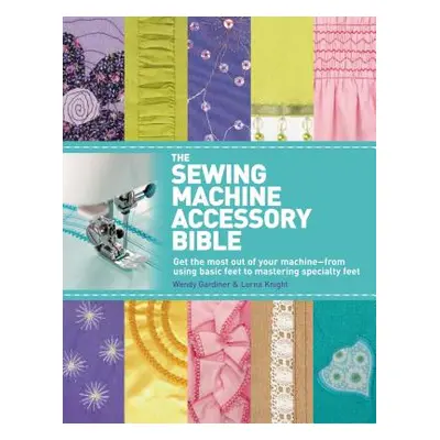 "The Sewing Machine Accessory Bible: Get the Most Out of Your Machine---From Using Basic Feet to