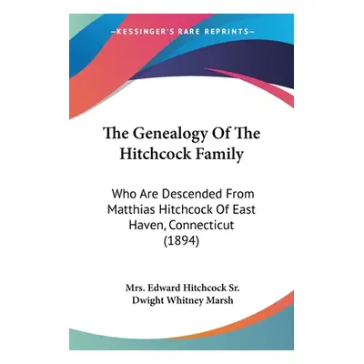 "The Genealogy Of The Hitchcock Family: Who Are Descended From Matthias Hitchcock Of East Haven,