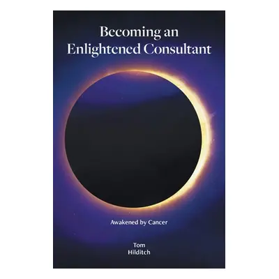 "Becoming an Enlightened Consultant: Awakened by Cancer" - "" ("Hilditch Tom")(Paperback)