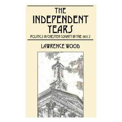 "The Independent Years: Politics in Chester County in the 1970's" - "" ("Wood Lawrence E.")(Pape